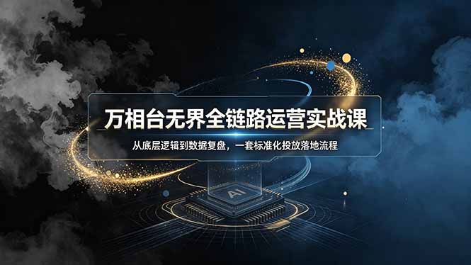 (19158期)万相台无界全链路运营实战课,从底层逻辑到数据复盘,一套标准化投放落地流程-靠谱项目库