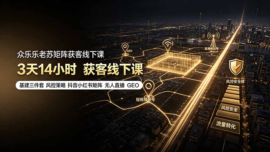 （19450期）众乐乐老苏矩阵获客线下课：3天14小时×基建三件套×风控策略×抖音小红书矩阵×无人直播×GEO-靠谱项目库