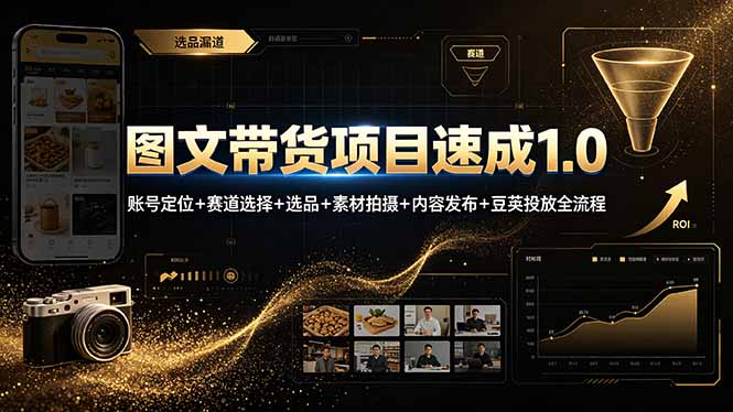 (19154期)图文带货项目速成1.0:账号定位+赛道选择+选品+素材拍摄+内容发布+豆荚投放全流程-靠谱项目库