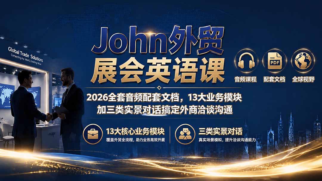 （19610期）John外贸展会英语课｜2026全套音频配套文档，13大业务模块加三类实景对话搞定外商洽谈沟通-靠谱项目库