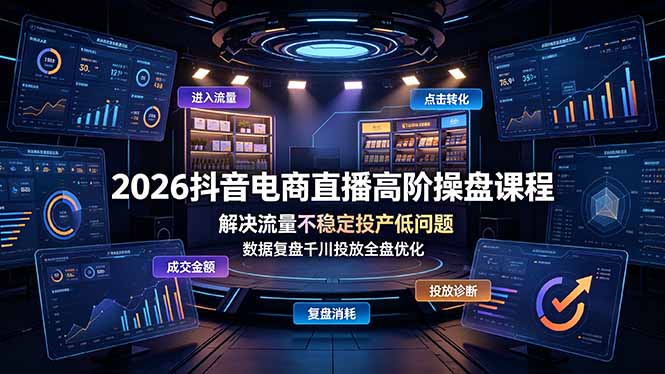 (19159期)2026抖音电商直播高阶操盘课程,解决流量不稳定投产低问题,数据复盘千川投放全盘优化-靠谱项目库