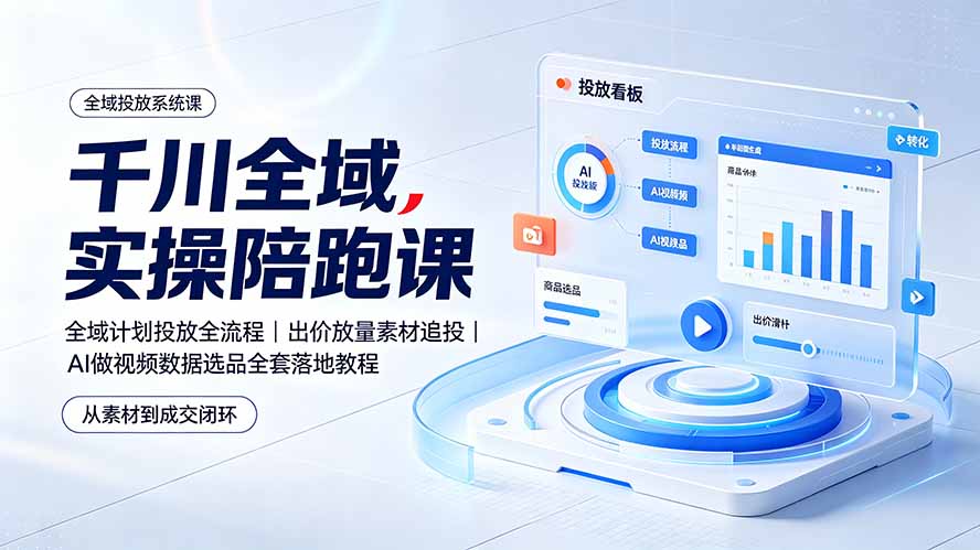（19392期）千川全域实操陪跑课：全域计划投放全流程｜出价放量素材追投｜AI做视频数据选品全套落地教程-靠谱项目库