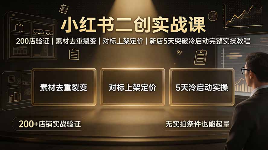 （19370期）小红书二创实战课：200店验证｜素材去重裂变｜对标上架定价｜新店5天突破冷启动完整实操教程-靠谱项目库