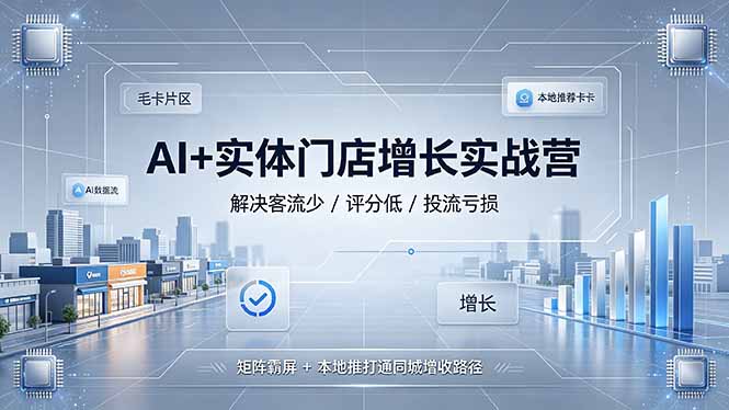 (19155期)AI+实体门店增长实战营,解决客流少/评分低/投流亏损;矩阵霸屏+本地推打通同城增收路径-靠谱项目库