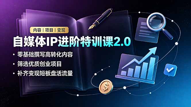 (19182期)自媒体IP进阶特训课2.0,零基础撰写高转化内容,筛选优质创业项目,补齐变现短板盘活流量-靠谱项目库