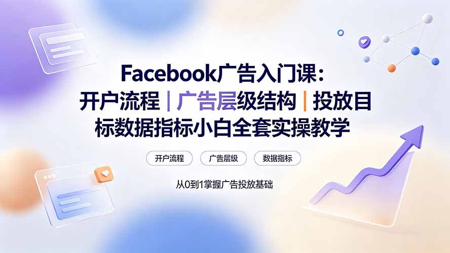 （19464期） Facebook广告入门课：开户流程｜广告层级结构｜投放目标数据指标小白全套实操教学-靠谱项目库