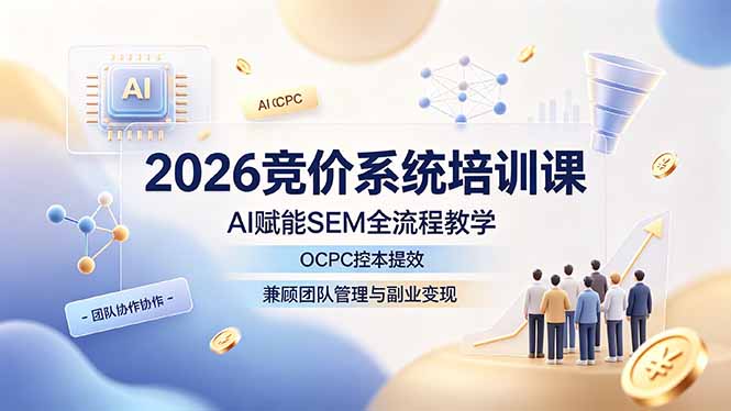（19185期）2026竞价系统培训课，AI赋能SEM全流程教学，OCPC控本提效，兼顾团队管理与副业变现-靠谱项目库
