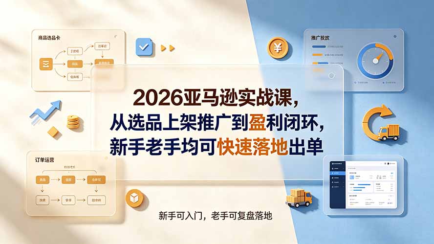 （19467期）2026亚马逊实战课，从选品上架推广到盈利闭环，新手老手均可快速落地出单-靠谱项目库