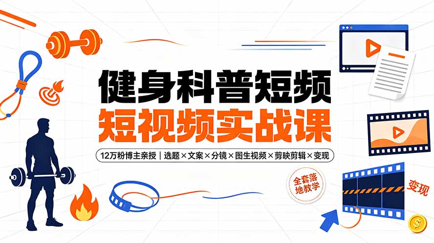 （19312期）健身科普短视频实战课-12万粉博主亲授｜选题×文案×分镜×图生视频×剪映剪辑×变现，全套落地教学-靠谱项目库