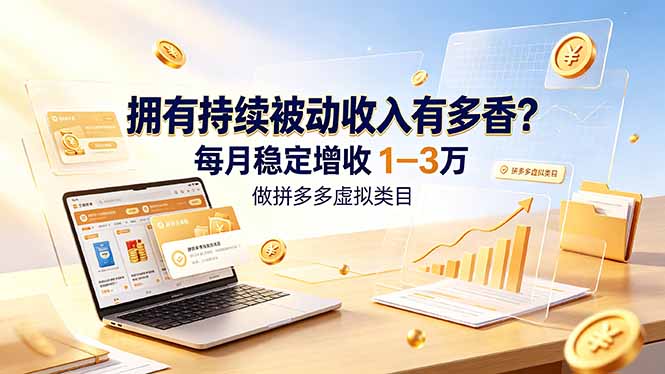(19141期)拥有持续被动收入有多香?做拼多多虚拟类目,每月稳定增收 1-3 万-靠谱项目库