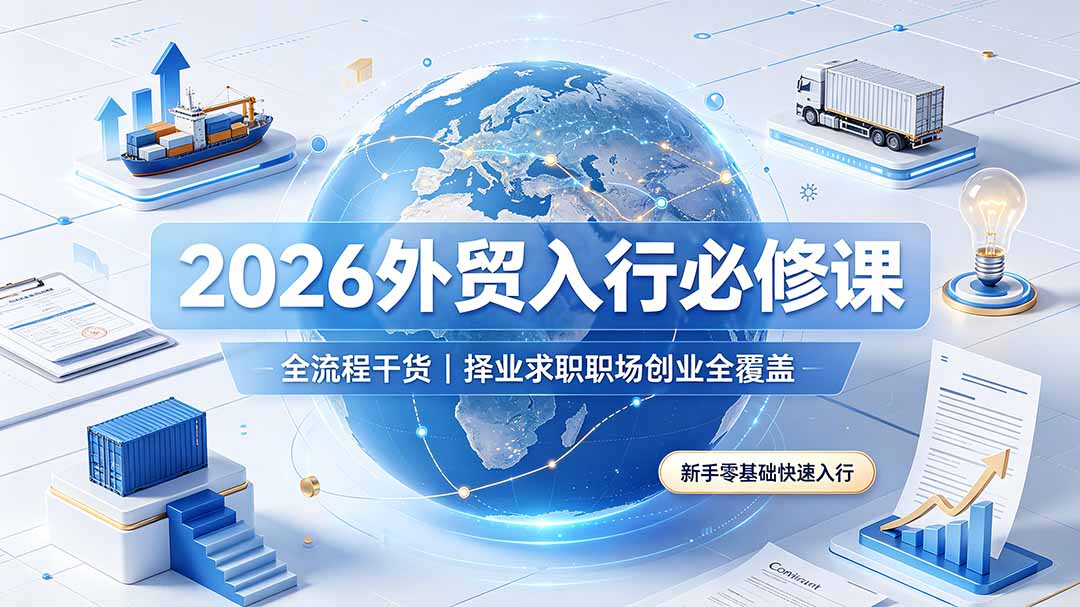 (19167期)2026外贸入行必修课|全流程干货,择业求职职场创业全覆盖,新手零基础快速入行-靠谱项目库