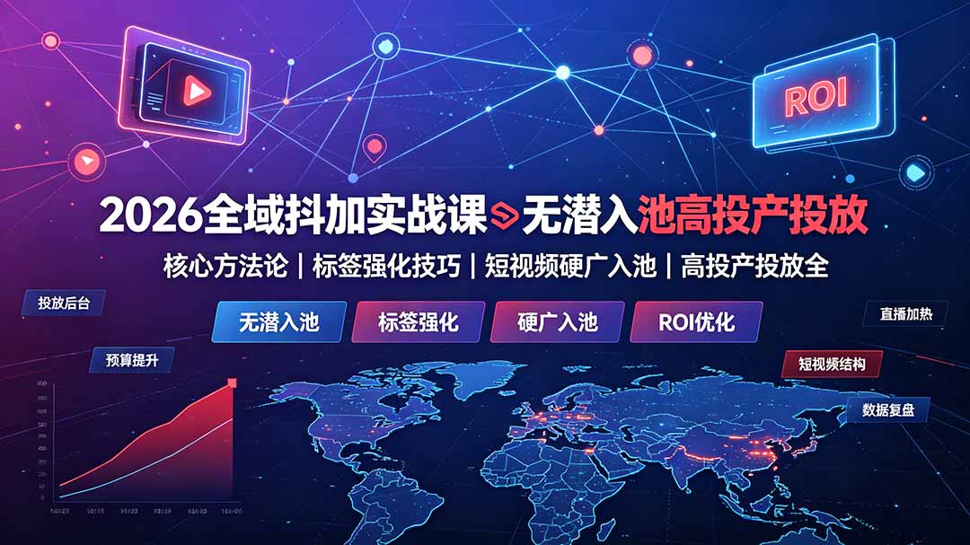 （19341期）2026全域抖加实战课：无潜入池核心方法论｜标签强化技巧｜短视频硬广入池｜高投产投放全教程-靠谱项目库