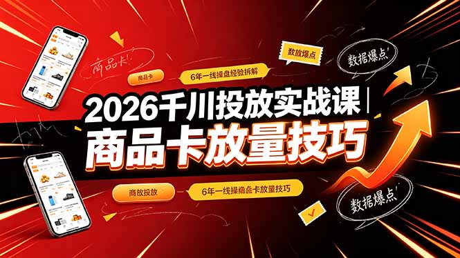 （19171期）2026千川投放实战课｜6年一线操盘经验拆解，通俗讲解全域投放，吃透商品卡放量技巧-靠谱项目库