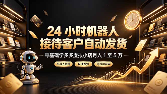 （19491期）24 小时机器人接待客户自动发货，零基础学多多虚拟小店月入 1 至 5 万-靠谱项目库