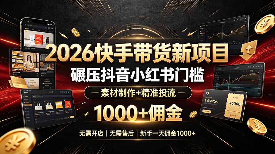 （19175期）2026快手带货新项目｜碾压抖音小红书门槛，素材制作+精准投流，无需开店，无需售后，新手一天佣金1000+-靠谱项目库
