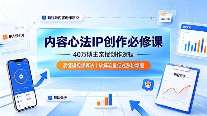 （19174期）内容心法IP创作必修课：40万博主亲授创作逻辑，读懂短视频算法，破解流量低迷涨粉难题-靠谱项目库