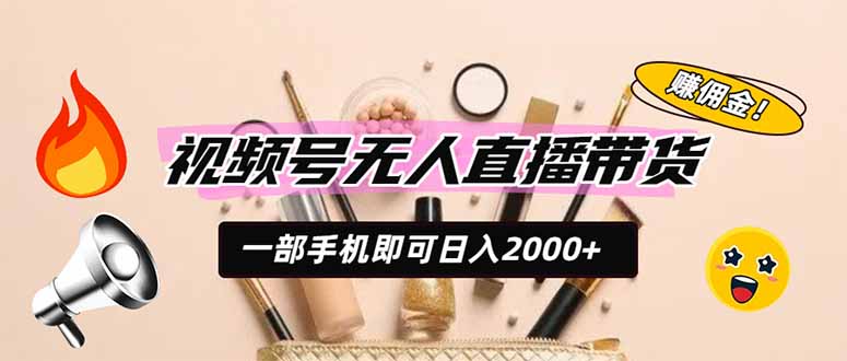 （19578期）视频号无人直播带货，一部手机即可日入2000+，躺赚商家CPS佣金-靠谱项目库