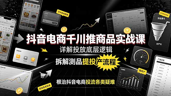 （19177期）抖音电商千川推商品实战课：详解投放底层逻辑，拆解测品提投产流程，根治抖音电商投流各类疑难-靠谱项目库