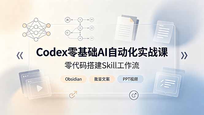 （19204期）Codex零基础AI自动化实战课，零代码搭建Skill工作流，搭配Obsidian批量制作文案PPT视频-靠谱项目库