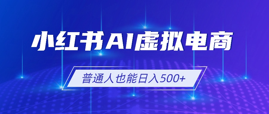 （19230期）小红书AI虚拟电商2.0，AI软件+SEO技术，单店日入500+，可多店铺矩阵放大-靠谱项目库