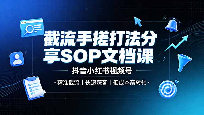 （19202期）截流手搓打法分享SOP文档课，抖音小红书视频号丨精准截流，快速获客，低成本高转化-靠谱项目库