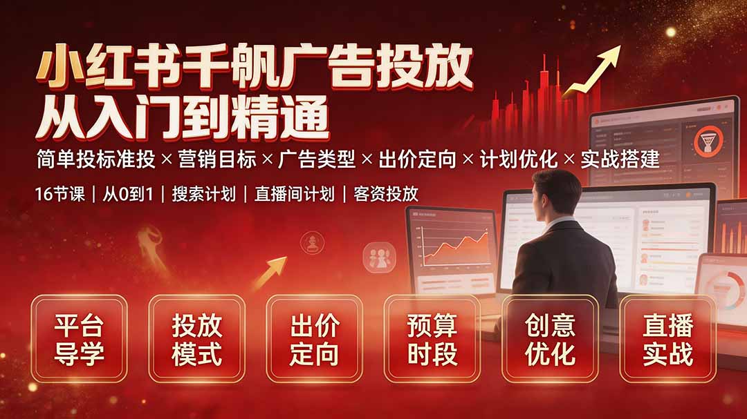 （19596期）小红书千帆广告投放从入门到精通：简单投标准投×营销目标×广告类型×出价定向×计划优化×实战搭建-靠谱项目库