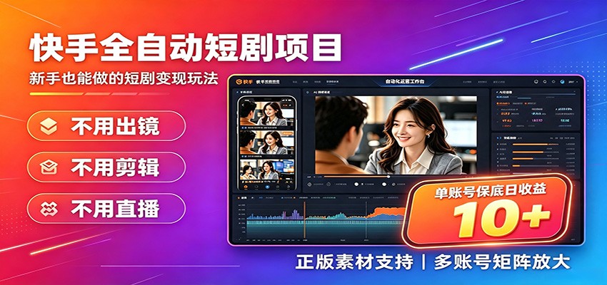 快手短剧AI全自动剪辑推广变现项目，单账号日收益保底10+-靠谱项目库