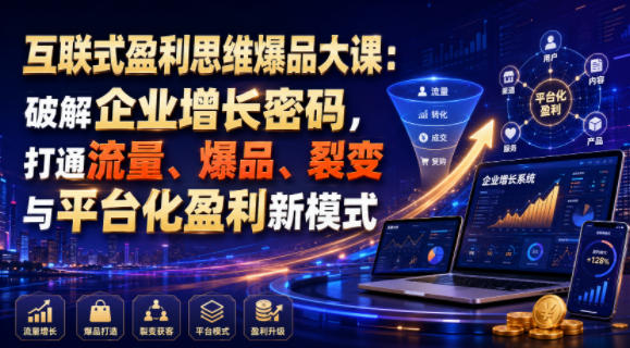 互联式盈利思维爆品大课：破解企业增长密码，打通流量、爆品、裂变与平台化盈利新模式-靠谱项目库