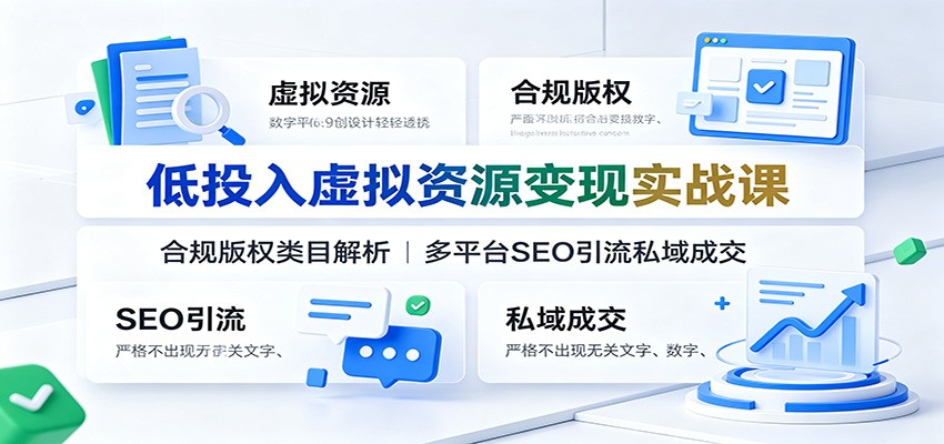 低投入虚拟资源变现实战课：合规版权类目解析，多平台SEO引流私域成交-靠谱项目库