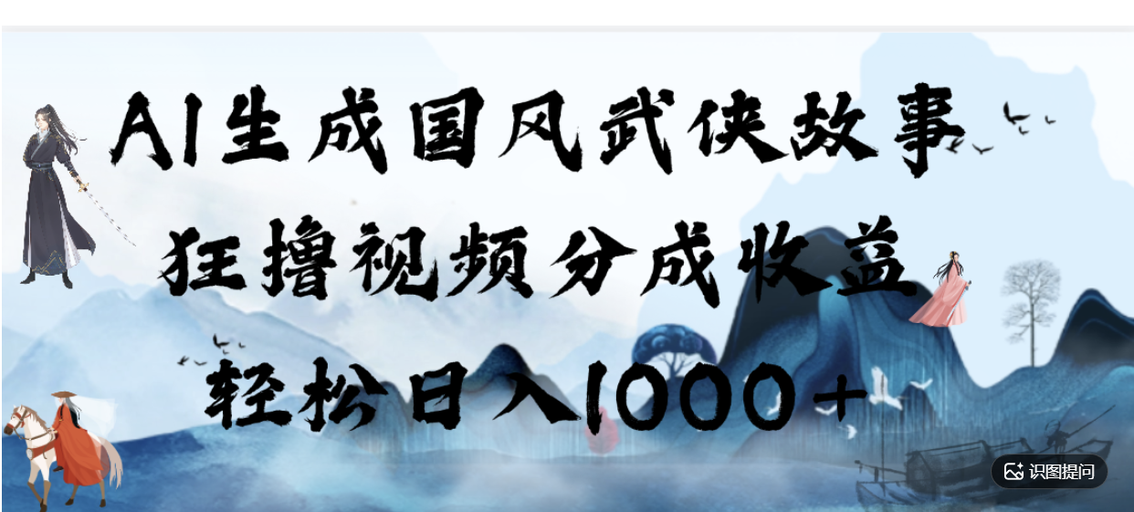 AI生成国风武侠故事,狂撸分成视频收益,轻松日入1000+【可多平台分发】!-靠谱项目库