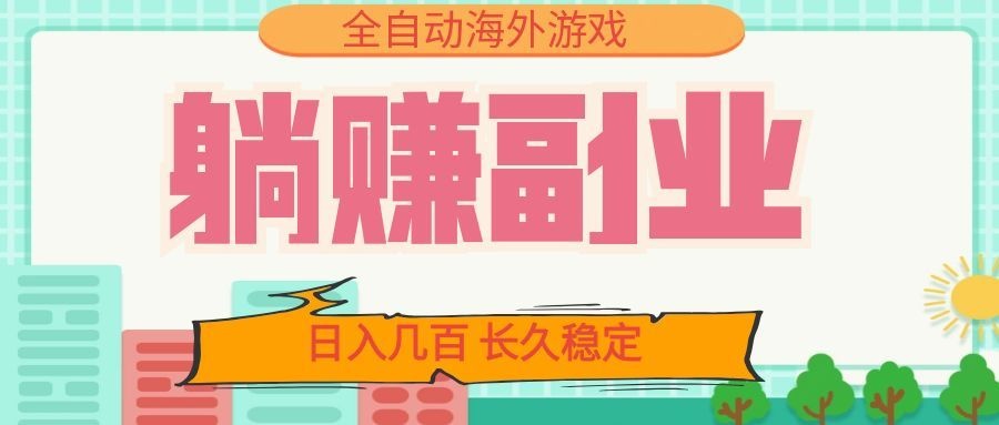 全自动海外游戏躺赚副业:日入几百,长久稳定,小白可操作!-靠谱项目库
