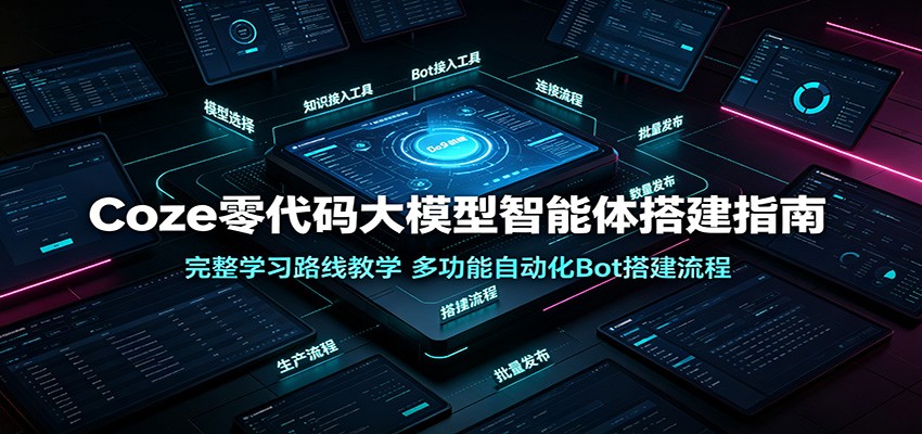 Coze零代码大模型智能体搭建指南：完整学习路线教学，多功能自动化Bot搭建流程-靠谱项目库