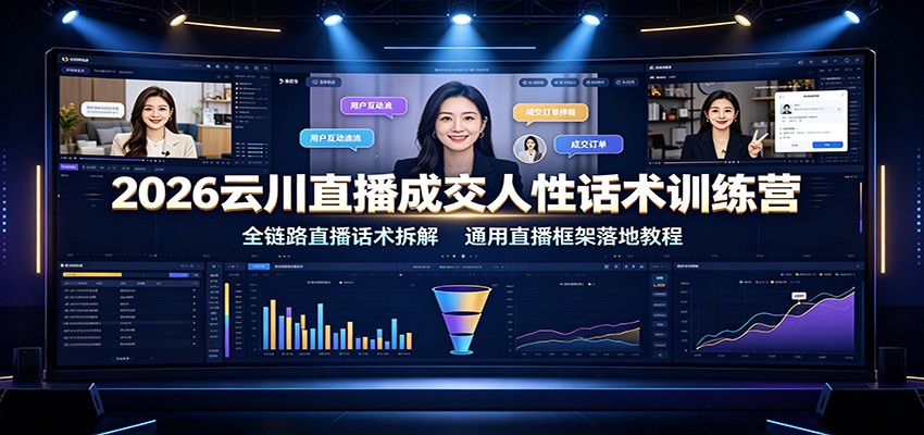 2026云川直播成交人性话术训练营：全链路直播话术拆解，通用直播框架落地教程-靠谱项目库