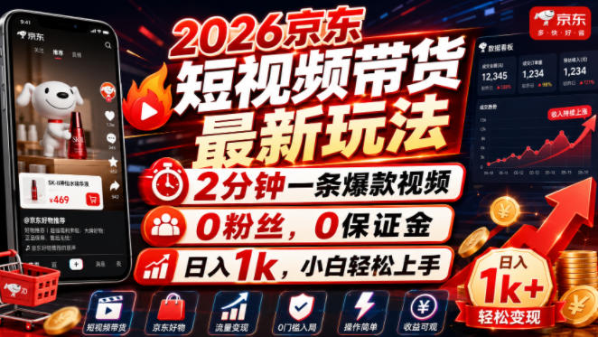 2026京东短视频带货最新玩法，2分钟一条爆款视频，0粉丝，0保证金，日入1k，小白轻松上手【揭秘】-靠谱项目库