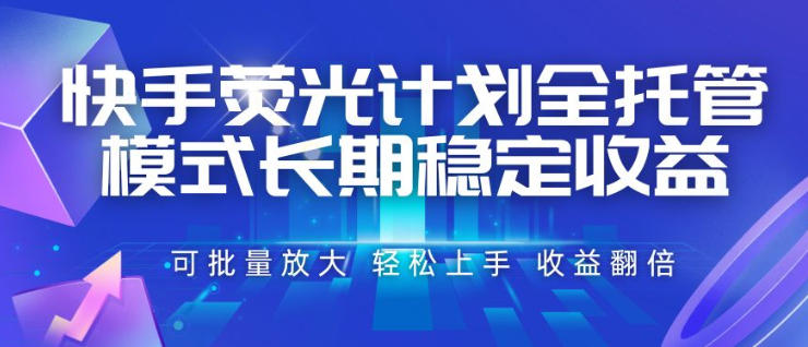 快手荧光计划全托管模式，长期稳定收益，一部手机可批量做，轻松上手，收益翻倍【揭秘】-靠谱项目库