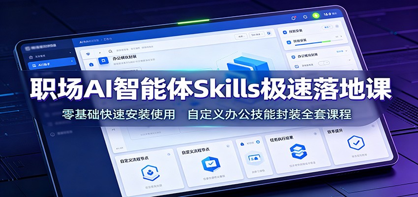 职场AI智能体Skills极速落地课：零基础快速安装使用，自定义办公技能封装全套课程-靠谱项目库