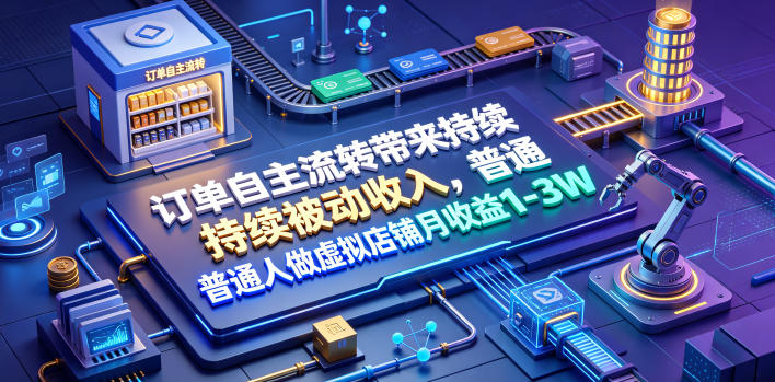 订单自主流转带来持续被动收入，普通人做虚拟店铺月收益1-3W【揭秘】-靠谱项目库