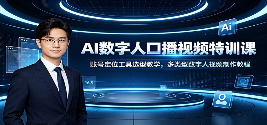 AI数字人口播视频特训课：账号定位工具选型教学，多类型数字人视频制作教程-靠谱项目库