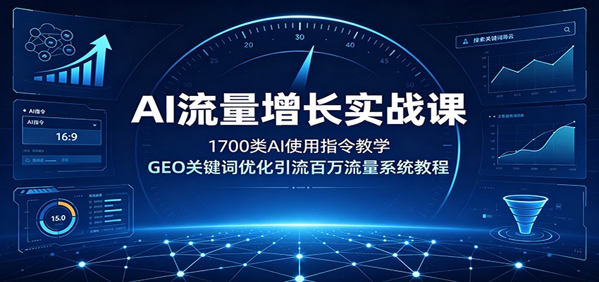 AI流量增长实战课：1700类AI使用指令教学，GEO关键词优化引流百万流量系统教程-靠谱项目库