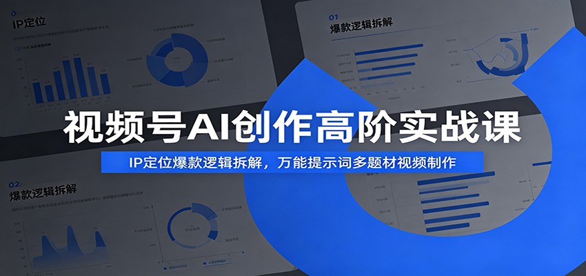 视频号AI创作高阶实战课：IP定位爆款逻辑拆解，万能提示词多题材视频制作-靠谱项目库