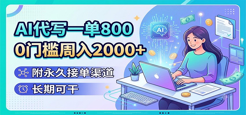 AI代写一单800,0门槛周入2000+,附永久接单渠道,长期可干-靠谱项目库