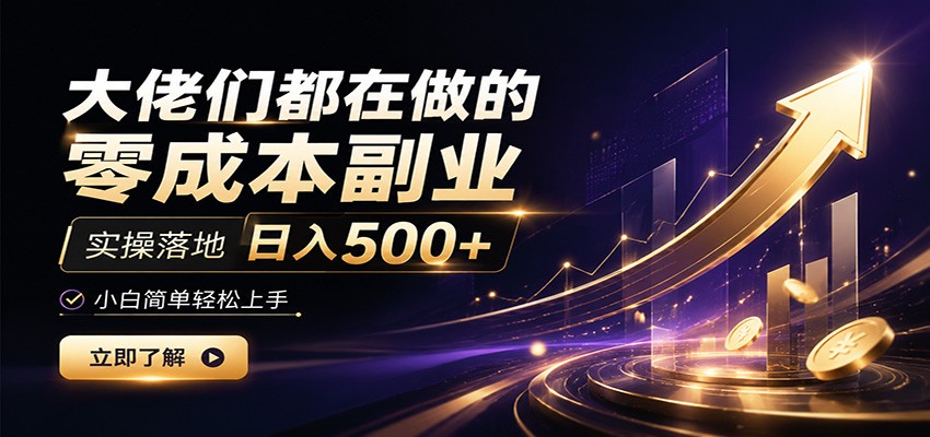 大佬们都在做的零成本副业，实操落地日入500+，小白一秒上手-靠谱项目库
