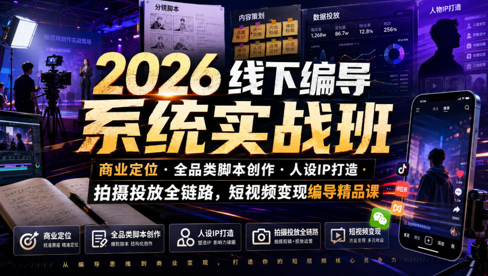 2026线下编导系统实战班｜商业定位・全品类脚本创作・人设IP打造・拍摄投放全链路，短视频变现编导精品课-靠谱项目库