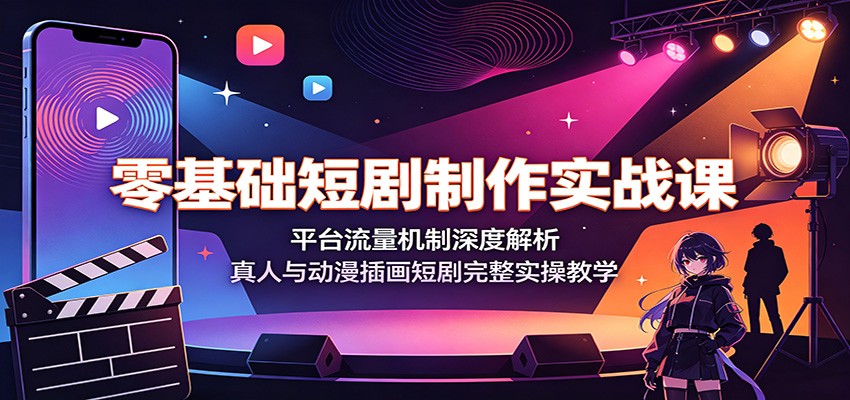 零基础短剧制作实战课：平台流量机制深度解析，真人与动漫插画短剧完整实操教学-靠谱项目库