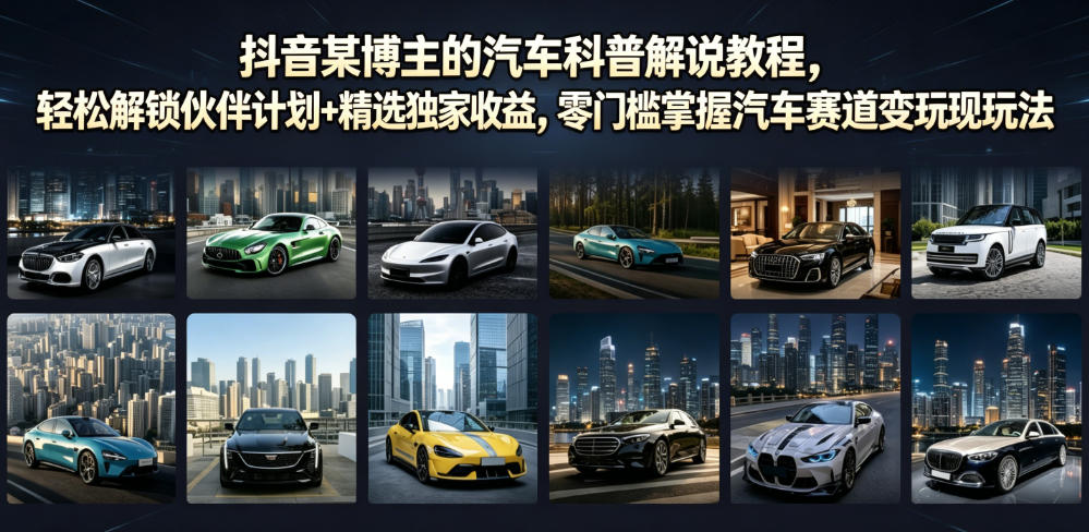 抖音某博主的汽车科普解说教程，轻松解锁伙伴计划+精选独家收益，零门槛掌握汽车赛道变现玩法-靠谱项目库