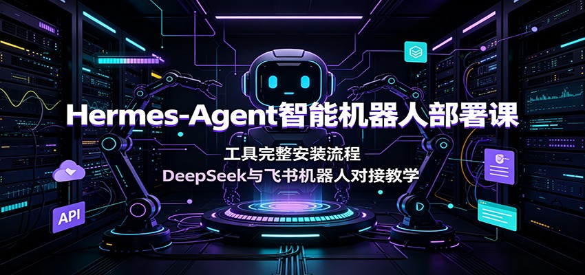 Hermes-Agent智能机器人部署课：工具完整安装流程，DeepSeek与飞书机器人对接教学-靠谱项目库