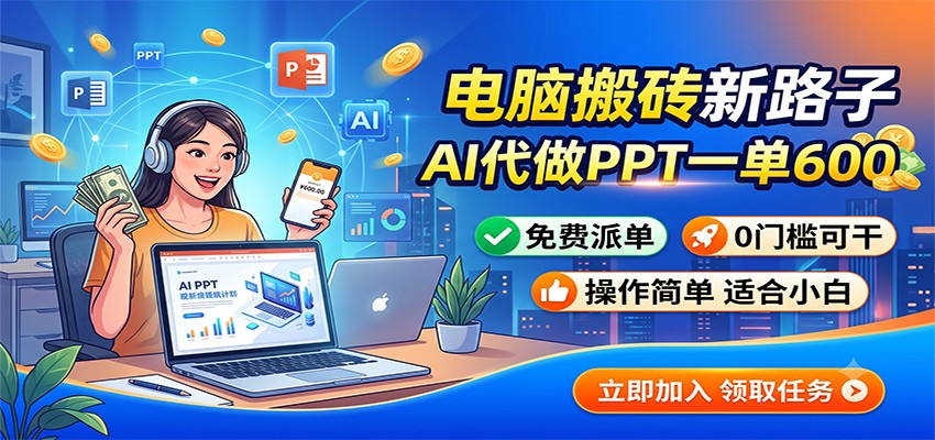 电脑搬砖新路子：AI代做PPT一单600，免费派单，0门槛可干-靠谱项目库