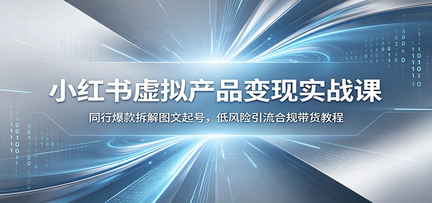 小红书虚拟产品变现实战课：同行爆款拆解图文起号，低风险引流合规带货教程-靠谱项目库