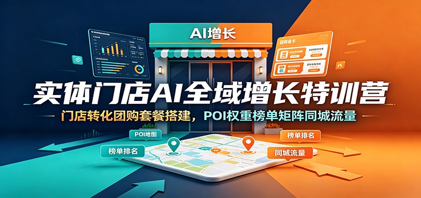 实体门店AI全域增长特训营：门店转化团购套餐搭建，POI权重榜单矩阵同城流量-靠谱项目库