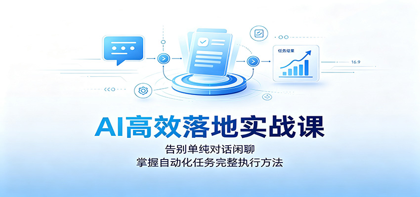 AI高效落地实战课：告别单纯对话闲聊，掌握自动化任务完整执行方法-靠谱项目库